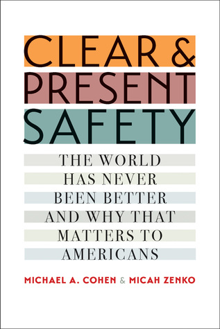 Read Online Clear and Present Safety: The World Has Never Been Better and Why That Matters to Americans - Michael A. Cohen | PDF