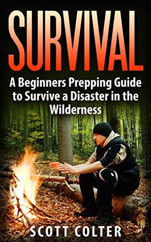 Read Online SURVIVAL: BUSHCRAFT GUIDE: A Beginners Prepping Guide to Survive a Disaster in the Wilderness (Prepper SHTF Urban Survival Preparedness) - Scott Colter file in PDF