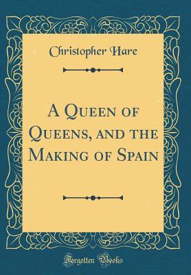 Read Online A Queen of Queens, and the Making of Spain (Classic Reprint) - Christopher Hare file in ePub