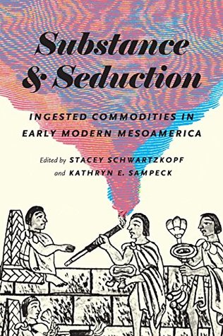 Read Substance and Seduction: Ingested Commodities in Early Modern Mesoamerica (The William & Bettye Nowlin Series in Art, History, and Culture of the Western Hemisphere) - Stacey Schwartzkopf | ePub