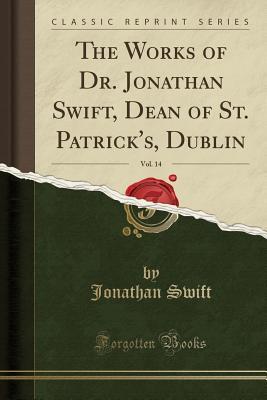 Full Download The Works of Dr. Jonathan Swift, Dean of St. Patrick's, Dublin, Vol. 14 (Classic Reprint) - Jonathan Swift | PDF