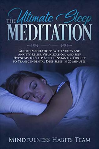 Full Download The Ultimate Sleep Meditation: Guided Meditations With Stress and Anxiety Relief, Visualization, and Self Hypnosis to Sleep Better Instantly. Fidgety to Transcendental Deep Sleep in 20 Minutes. - Mindfulness Habits Team | ePub