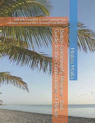 Download Belize Community Reviews: Your Guide to the Communities of Belize: All you needed to know about the various communities throughout Belize (Belize Info) - Mateo Malta file in PDF