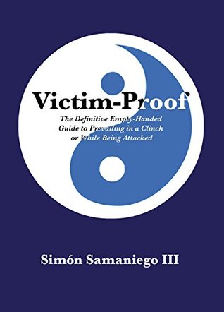 Full Download Victim-Proof: The Definitive Empty-Handed Guide to Prevailing in a Clinch or While Being Attacked - Simon Samaniego | PDF