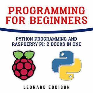 Read Online Programming For Beginners: Python Programming And Raspberry Pi: 2 Books in one - Leonard Eddison | PDF