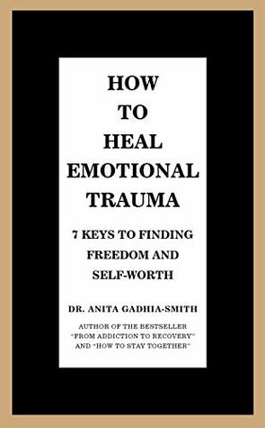 Read Online How to Heal Emotional Trauma: 7 Keys to Finding Freedom and Self-Worth - Dr. Anita Gadhia-Smith | ePub