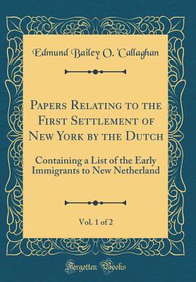 Full Download Papers Relating to the First Settlement of New York by the Dutch, Vol. 1 of 2: Containing a List of the Early Immigrants to New Netherland (Classic Reprint) - Edmund Bailey O 'Callaghan file in PDF