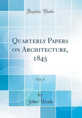 Read Quarterly Papers on Architecture, 1845, Vol. 4 (Classic Reprint) - John Weale file in PDF