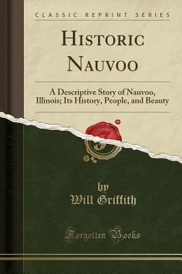 Read Online Historic Nauvoo: A Descriptive Story of Nauvoo, Illinois; Its History, People, and Beauty (Classic Reprint) - Will Griffith file in PDF