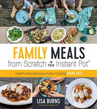 Download Family Meals from Scratch in Your Instant Pot: Healthy & Delicious Home Cooking Made Fast - Lisa Burns | ePub