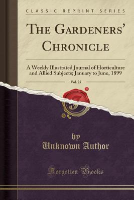 Read The Gardeners' Chronicle, Vol. 25: A Weekly Illustrated Journal of Horticulture and Allied Subjects; January to June, 1899 (Classic Reprint) - Unknown | PDF