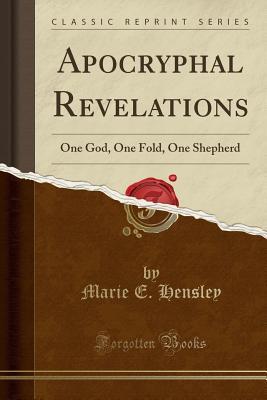 Full Download Apocryphal Revelations: One God, One Fold, One Shepherd (Classic Reprint) - Marie E Hensley | PDF