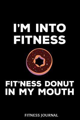 Full Download I'm Into Fitness Fit'ness Donut in My Mouth Fitness Journal: 6x9 Notebook, Ruled, Funny Workout Journal, Draw and Write Composition Book, Gym Logbook, Weightlifting, Planner, Organizer for Donut Lovers -  | PDF