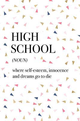 Read Online High School Where Self-Esteem Innocence and Dreams Go to Die: A 6x9 Inch Matte Softcover Journal Notebook with 120 Blank Lined Pages and a Funny Dictionary Word Definition Cover Slogan - Enrobed Confetti Journals | PDF