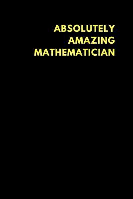 Read Online Absolutely Amazing Mathematician: Lined Notebook Journal to Write In, Funny Gift Friends Family (150 Pages) -  file in ePub