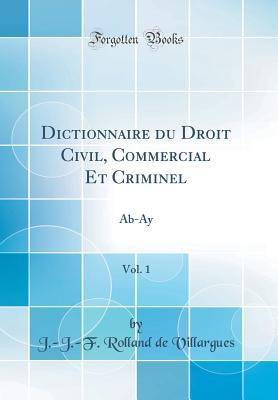Full Download Dictionnaire Du Droit Civil, Commercial Et Criminel, Vol. 1: Ab-Ay (Classic Reprint) - J -J -F Rolland de Villargues file in ePub