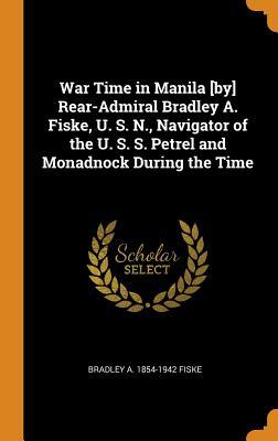 Read Online War Time in Manila [by] Rear-Admiral Bradley A. Fiske, U. S. N., Navigator of the U. S. S. Petrel and Monadnock During the Time - Bradley A 1854-1942 Fiske | ePub