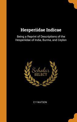 Read Hesperiidae Indicae: Being a Reprint of Descriptions of the Hesperiidae of India, Burma, and Ceylon - E y Watson | ePub