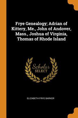 Download Frye Genealogy; Adrian of Kittery, Me., John of Andover, Mass., Joshua of Virginia, Thomas of Rhode Island - Elizabeth Frye Barker | ePub