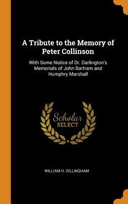 Read Online A Tribute to the Memory of Peter Collinson: With Some Notice of Dr. Darlington's Memorials of John Bartram and Humphry Marshall - William Henry Dillingham file in PDF