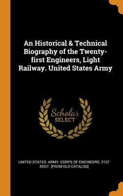 Read An Historical & Technical Biography of the Twenty-First Engineers, Light Railway. United States Army - U.S. Army Corps of Engineers file in ePub