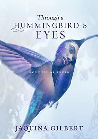Read Online Through A Hummingbird's Eyes: Moments of Truth - Jaquina Gilbert | PDF