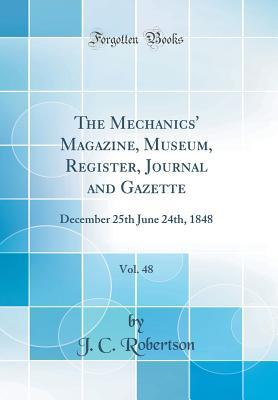 Read Online The Mechanics' Magazine, Museum, Register, Journal and Gazette, Vol. 48: December 25th June 24th, 1848 (Classic Reprint) - J.C. Robertson | ePub