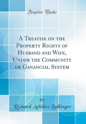 Download A Treatise on the Property Rights of Husband and Wife, Under the Community or Ganancial System (Classic Reprint) - Richard Achilles Ballinger file in ePub