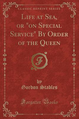 Read Online Life at Sea, or on Special Service by Order of the Queen - Gordon Stables | ePub