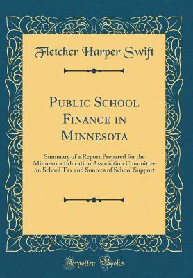 Full Download Public School Finance in Minnesota: Summary of a Report Prepared for the Minnesota Education Association Committee on School Tax and Sources of School Support (Classic Reprint) - Fletcher Harper Swift | ePub