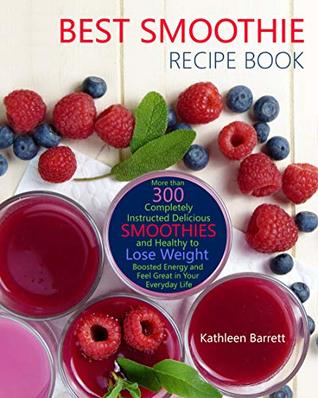 Read Online Best Smoothie Recipe Book: More than 300 Completely Instructed Delicious and Healthy Smoothies to Lose Weight, Boosted Energy and Feel Great in Your Everyday Life - Kathleen Barrett | ePub