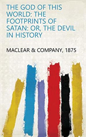 Read Online The God of this World: The Footprints of Satan: Or, The Devil in History - 1875 Maclear & Company | ePub