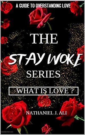 Full Download THE STAY WOKE SERIES - What Is Love?: A Guide to Overstanding Love - Nathaniel J. Ali | PDF