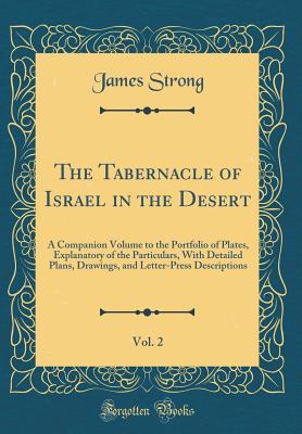 Full Download The Tabernacle of Israel in the Desert, Vol. 2: A Companion Volume to the Portfolio of Plates, Explanatory of the Particulars, with Detailed Plans, Drawings, and Letter-Press Descriptions (Classic Reprint) - James Strong | PDF
