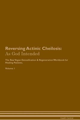 Download Reversing Actinic Cheilosis: As God Intended The Raw Vegan Plant-Based Detoxification & Regeneration Workbook for Healing Patients. Volume 1 - Health Central file in PDF