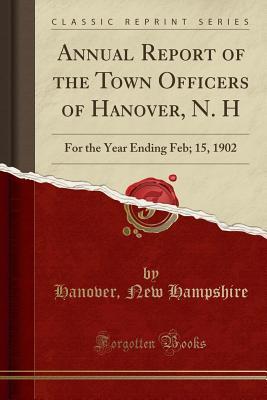 Read Annual Report of the Town Officers of Hanover, N. H: For the Year Ending Feb; 15, 1902 (Classic Reprint) - Hanover (NH) | PDF