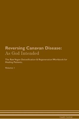 Full Download Reversing Canavan Disease: As God Intended The Raw Vegan Plant-Based Detoxification & Regeneration Workbook for Healing Patients. Volume 1 - Health Central | PDF