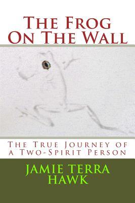 Full Download The Frog on the Wall: The True Journey of a Two-Spirit Person - Jamie Terra Hawk file in PDF
