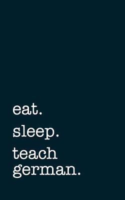 Full Download Eat. Sleep. Teach German. - Lined Notebook: Writing Journal -  file in ePub