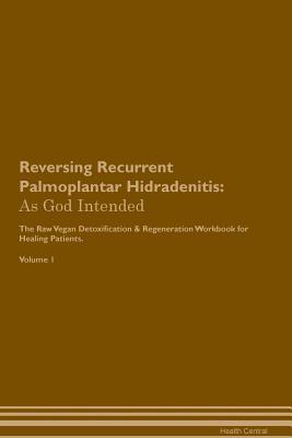 Read Reversing Recurrent Palmoplantar Hidradenitis: As God Intended The Raw Vegan Plant-Based Detoxification & Regeneration Workbook for Healing Patients. Volume 1 - Health Central file in ePub