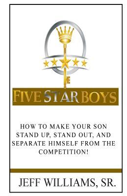 Read Online Five Star Boys: How to Make Your Son Stand Up, Stand Out, and Separate Himself from the Competition! - Jeff Williams Sr | PDF