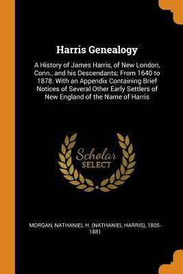Download Harris Genealogy: A History of James Harris, of New London, Conn., and His Descendants; From 1640 to 1878. with an Appendix Containing Brief Notices of Several Other Early Settlers of New England of the Name of Harris - Nathaniel H (Nathaniel Harris) Morgan | ePub