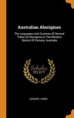 Download Australian Aborigines: The Languages and Customs of Several Tribes of Aborigines in the Western District of Victoria, Australia - Dawson James | ePub