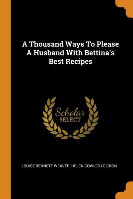 Read Online A Thousand Ways to Please a Husband with Bettina's Best Recipes - Louise Bennett Weaver file in PDF