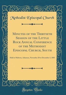 Full Download Minutes of the Thirtieth Session of the Little Rock Annual Conference of the Methodist Episcopal Church, South: Held at Malvern, Arkansas, November 28 to December 3, 1883 (Classic Reprint) - Methodist Episcopal Church | ePub