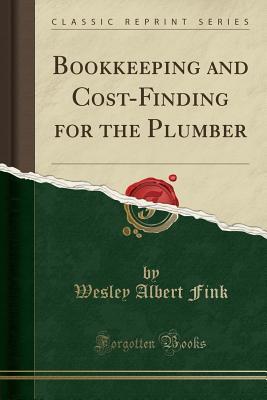 Full Download Bookkeeping and Cost-Finding for the Plumber (Classic Reprint) - Wesley Albert Fink file in ePub