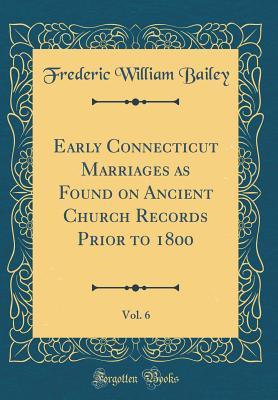 Read Early Connecticut Marriages as Found on Ancient Church Records Prior to 1800, Vol. 6 (Classic Reprint) - Frederic William Bailey | ePub