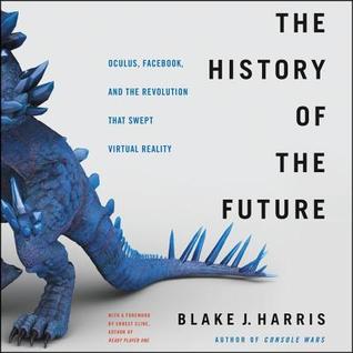 Read The History of the Future: How a Bunch of Misfits, Makers, and Mavericks Cracked the Code of Virtual Reality - Blake J. Harris | PDF