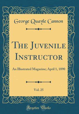 Download The Juvenile Instructor, Vol. 25: An Illustrated Magazine; April 1, 1890 (Classic Reprint) - George Q. Cannon file in ePub