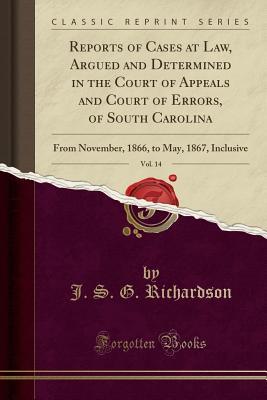Read Reports of Cases at Law, Argued and Determined in the Court of Appeals and Court of Errors, of South Carolina, Vol. 14: From November, 1866, to May, 1867, Inclusive (Classic Reprint) - J.S.G. Richardson | ePub